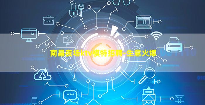 南昌夜场ktv模特招聘-生意火爆