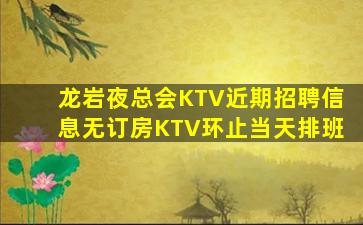 龙岩夜总会KTV近期招聘信息无订房KTV环止当天排班